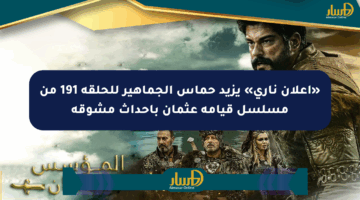 «إعلان ناري» يزيد حماس الجماهير للحلقة 191 من مسلسل قيامة عثمان بأحداث مشوقة